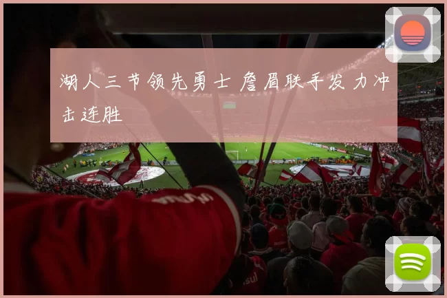 湖人三节领先勇士 詹眉联手发力冲击连胜