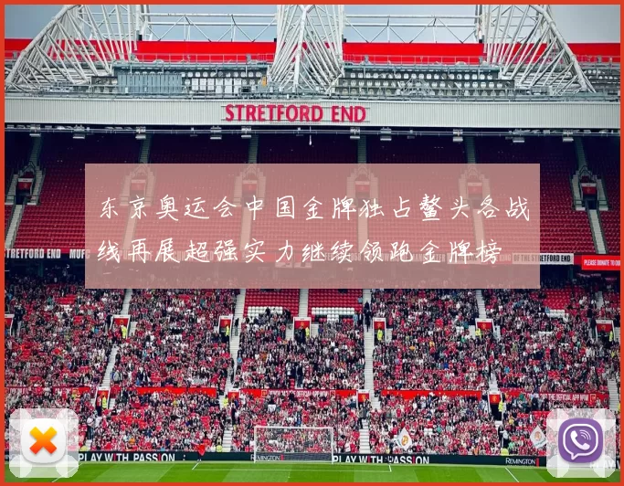 东京奥运会中国金牌独占鳌头各战线再展超强实力继续领跑金牌榜