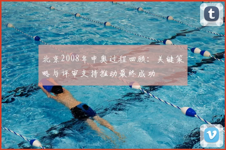 北京2008年申奥过程回顾:关键策略与评审支持推动最终成功