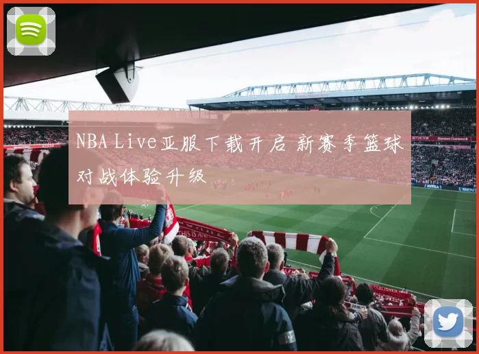 NBA Live亚服下载开启 新赛季篮球对战体验升级