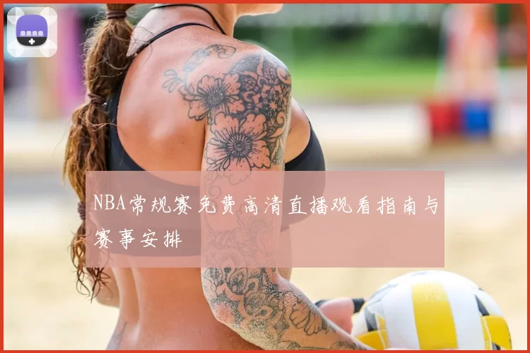 NBA常规赛免费高清直播观看指南与赛事安排