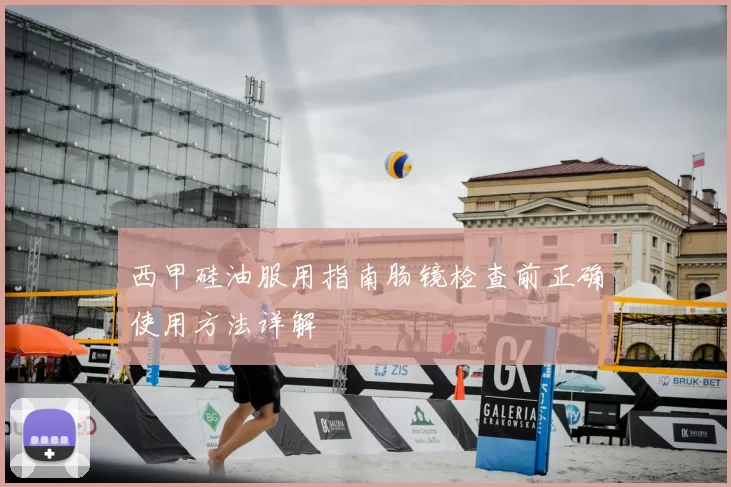 西甲硅油服用指南肠镜检查前正确使用方法详解