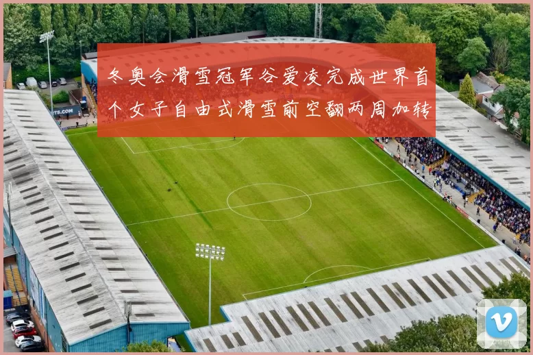 冬奥会滑雪冠军谷爱凌完成世界首个女子自由式滑雪前空翻两周加转体四周动作