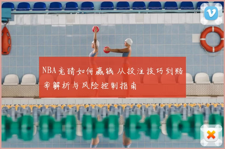 NBA竞猜如何赢钱 从投注技巧到赔率解析与风险控制指南