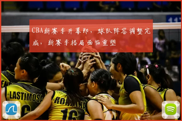 CBA新赛季开幕即,球队阵容调整完成,新赛季格局面临重塑