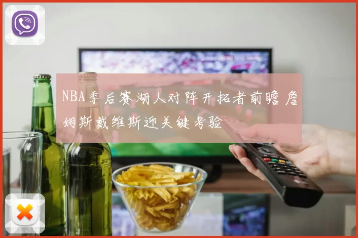 NBA季后赛湖人对阵开拓者前瞻 詹姆斯戴维斯迎关键考验