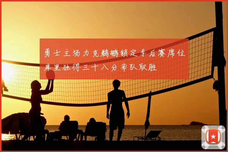 勇士主场力克鹈鹕锁定季后赛席位库里独得三十八分率队取胜