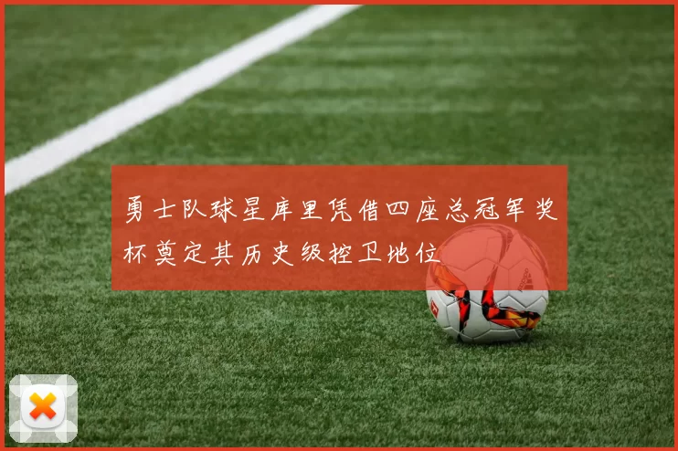 勇士队球星库里凭借四座总冠军奖杯奠定其历史级控卫地位