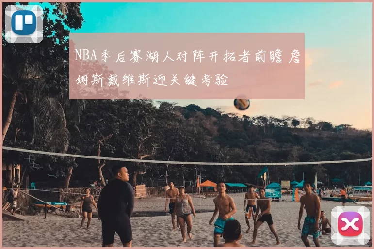 NBA季后赛湖人对阵开拓者前瞻 詹姆斯戴维斯迎关键考验