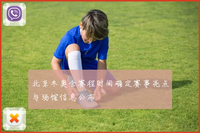 北京冬奥会赛程时间确定赛事亮点与场馆信息公布