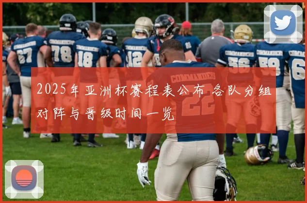2025年亚洲杯赛程表公布 各队分组对阵与晋级时间一览