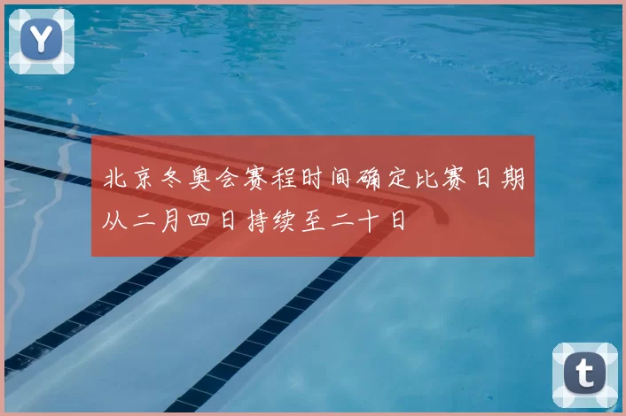 北京冬奥会赛程时间确定比赛日期从二月四日持续至二十日