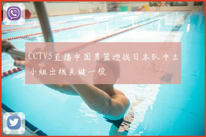 CCTV5直播中国男篮迎战日本队冲击小组出线关键一役
