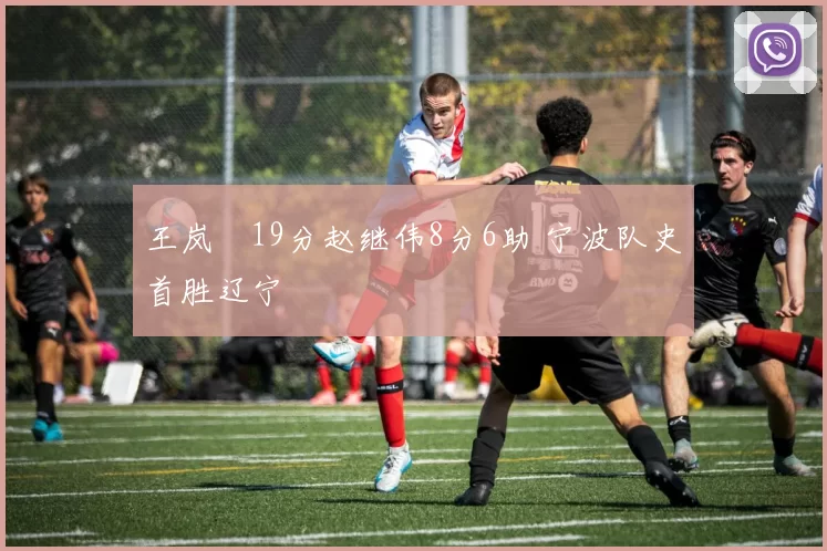 王岚嵚19分赵继伟8分6助 宁波队史首胜辽宁