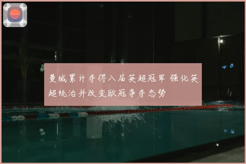 曼城累计夺得八届英超冠军 强化英超统治并改变欧冠争夺态势