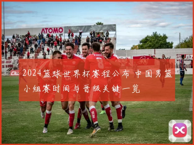 2024篮球世界杯赛程公布 中国男篮小组赛时间与晋级关键一览