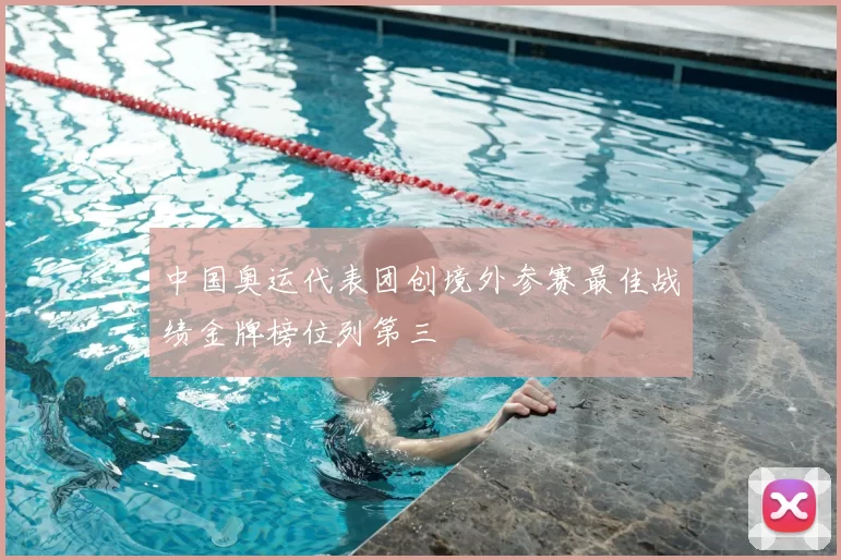 中国奥运代表团创境外参赛最佳战绩金牌榜位列第三