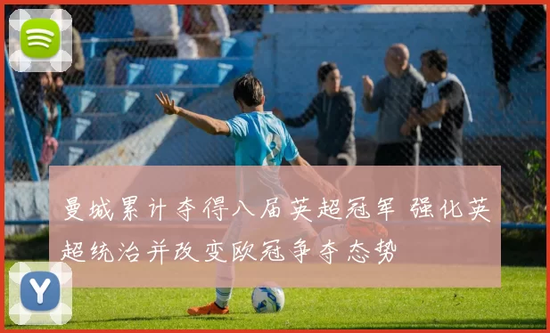 曼城累计夺得八届英超冠军 强化英超统治并改变欧冠争夺态势