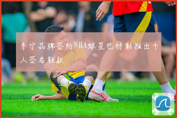 李宁品牌签约NBA球星巴特勒推出个人签名鞋款