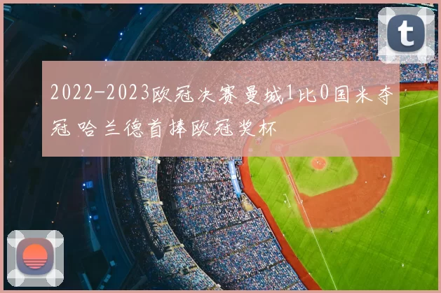 2022-2023欧冠决赛曼城1比0国米夺冠 哈兰德首捧欧冠奖杯